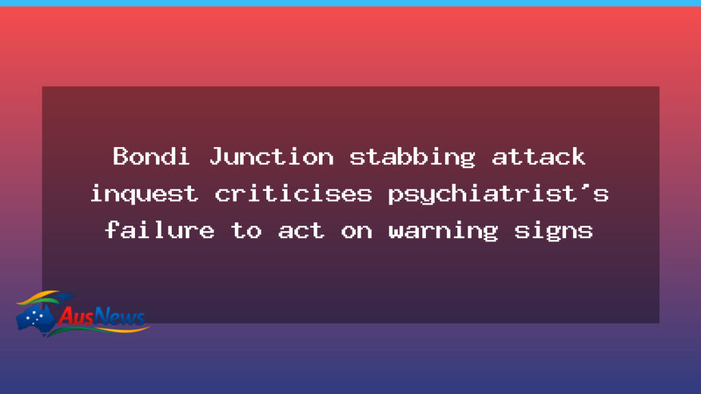 Bondi Junction stabbing inquest flags psychiatrist failure to act - bondi junction stabbing