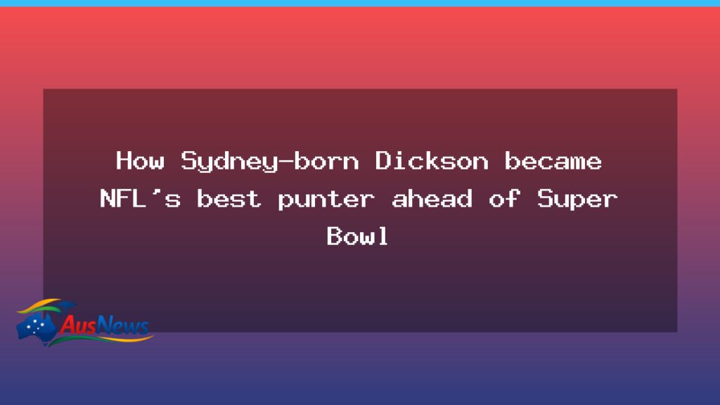 From Sydney to the Super Bowl: how Dickson became NFL’s top punter - sydney super bowl