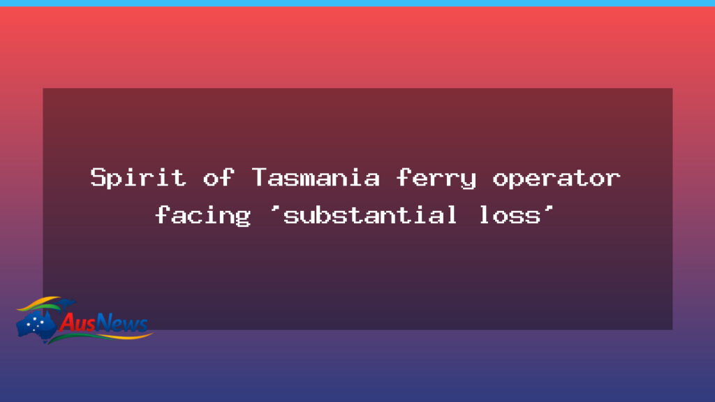 Spirit of Tasmania operator braces for substantial loss as new ferries near launch - spirit tasmania operator