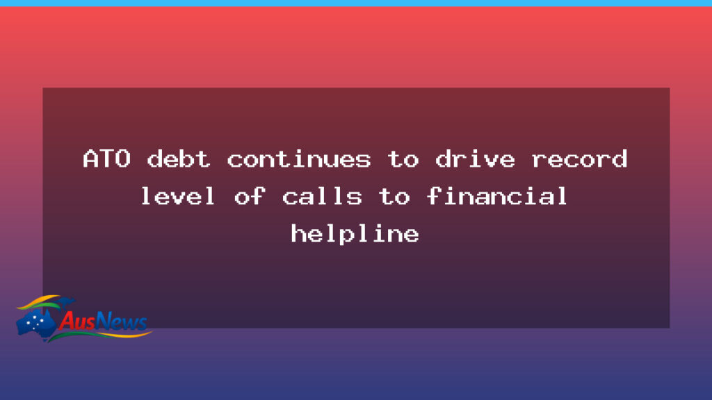 ATO debt pushes record calls to financial helpline - ato debt pushes