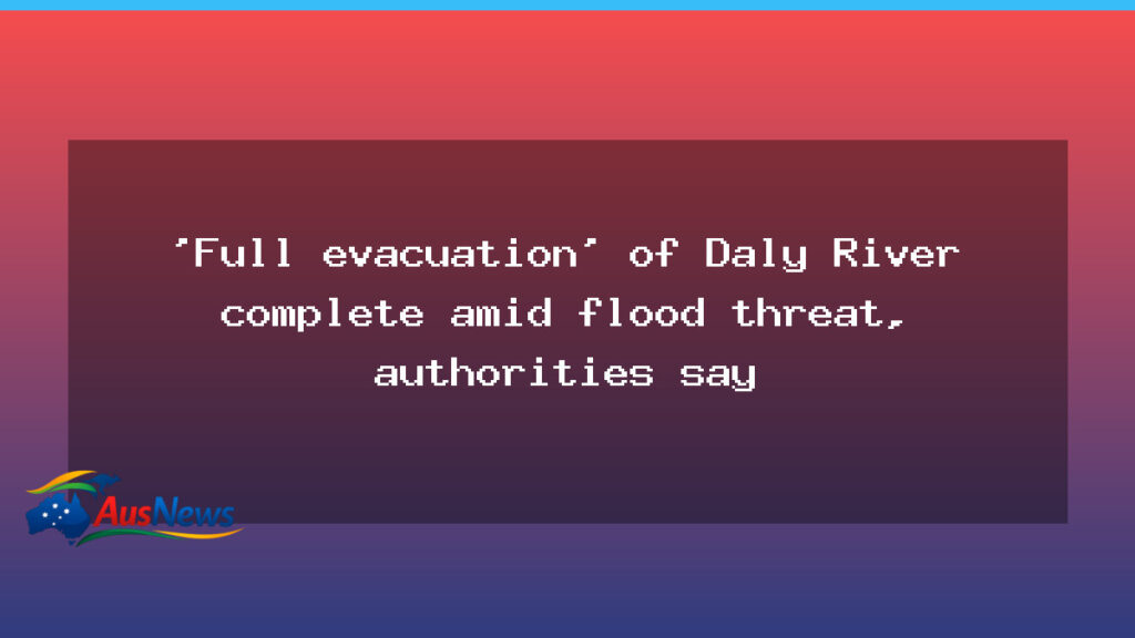 Daly River flood evacuation moves hundreds to Darwin as flood threat looms - northern territory
