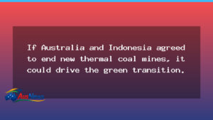 End of new thermal coal mines could accelerate Australia’s green transition - end new thermal