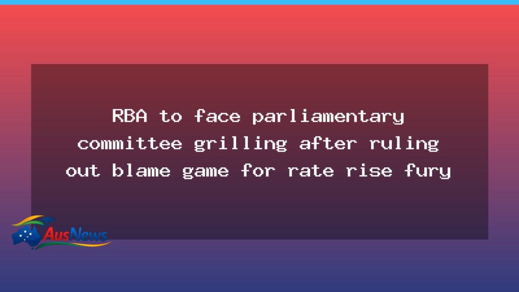 RBA to be grilled by Parliament after ruling out blame game over rate hikes - rba grilled parliament