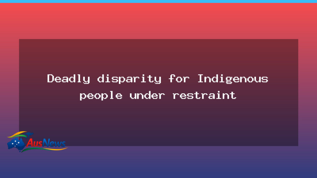 Indigenous restraint disparities flagged in deaths in custody study - indigenous restraint disparities