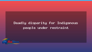 Indigenous restraint disparities flagged in deaths in custody study - indigenous restraint disparities