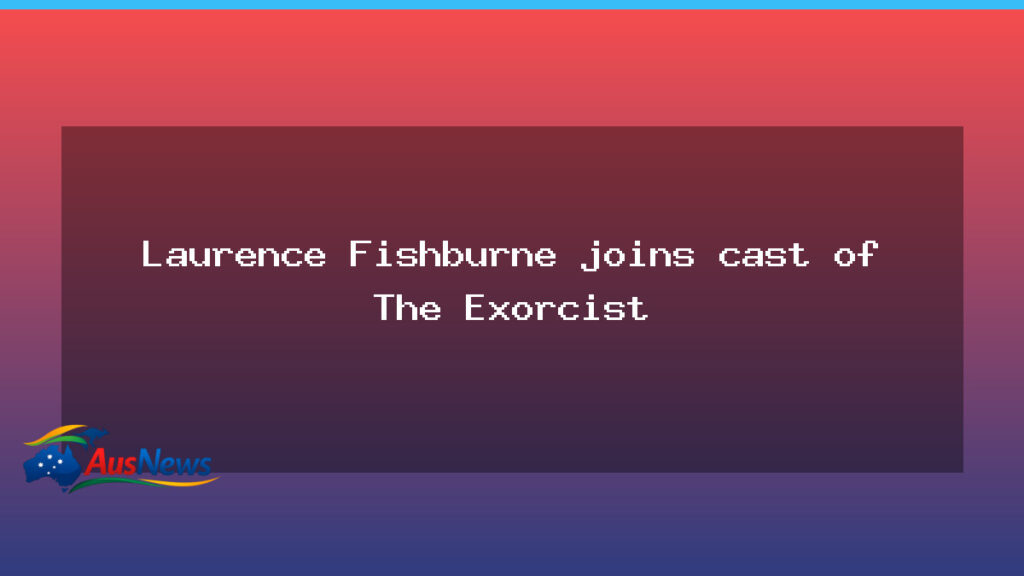 Laurence Fishburne joins cast of The Exorcist - laurence fishburne joins