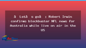 Robert Irwin teases blockbuster NFL news for Australia on US TV - robert irwin teases