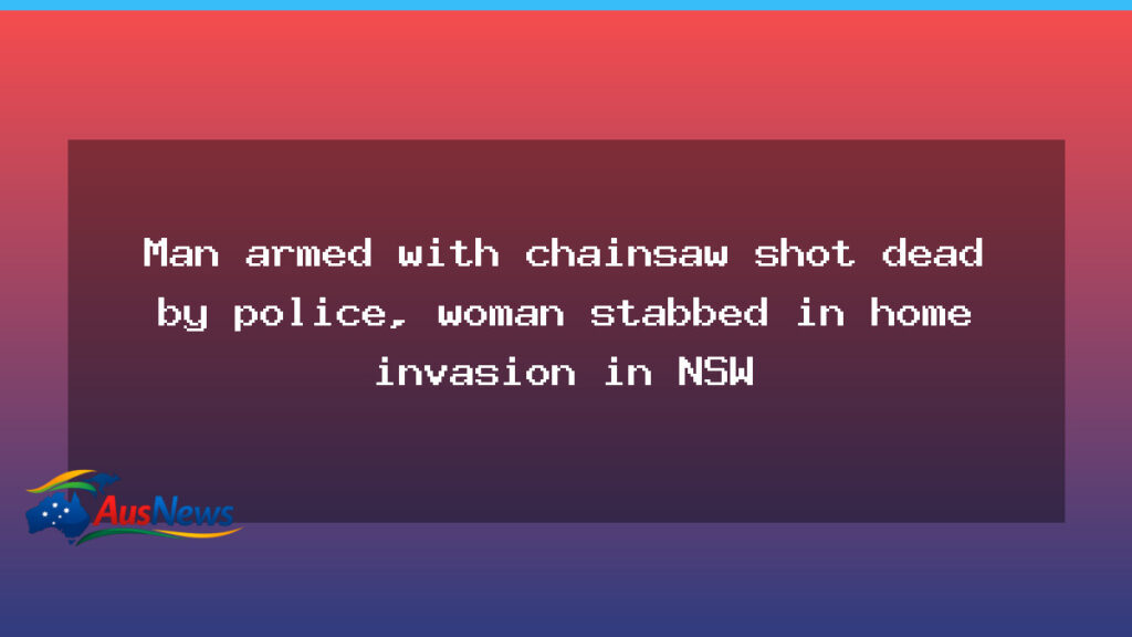 Chainsaw-wielding man shot dead as woman stabbed in NSW home invasion - chainsaw-wielding man shot