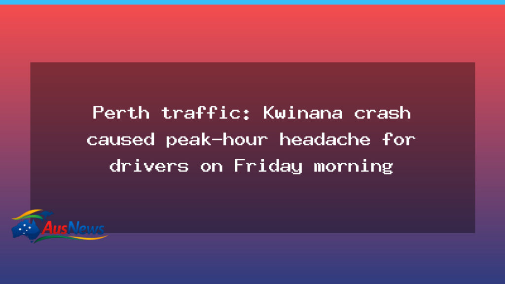 Peak-hour Perth traffic disrupted by Kwinana crash during Friday morning - peak-hour perth traffic