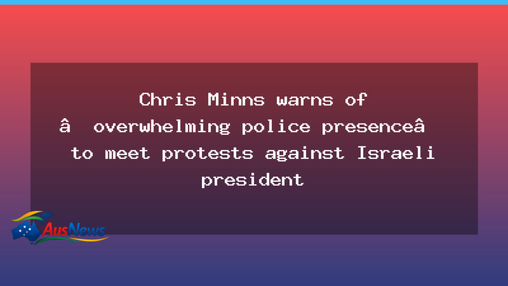 Minns warns of heavy police presence in Sydney as protests loom - minns warns heavy