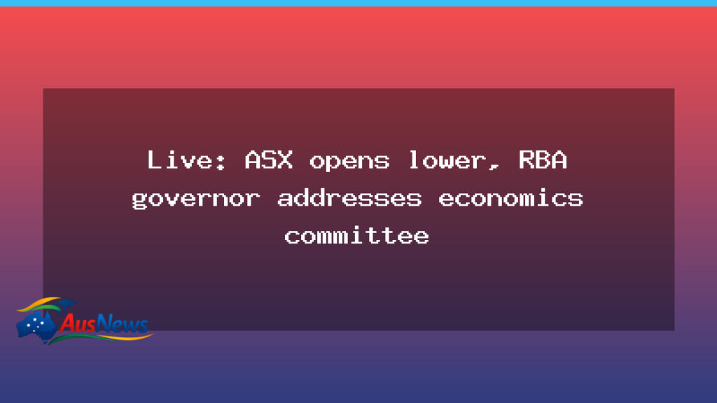 Live updates: ASX opens lower as RBA governor addresses economics committee - live updates asx
