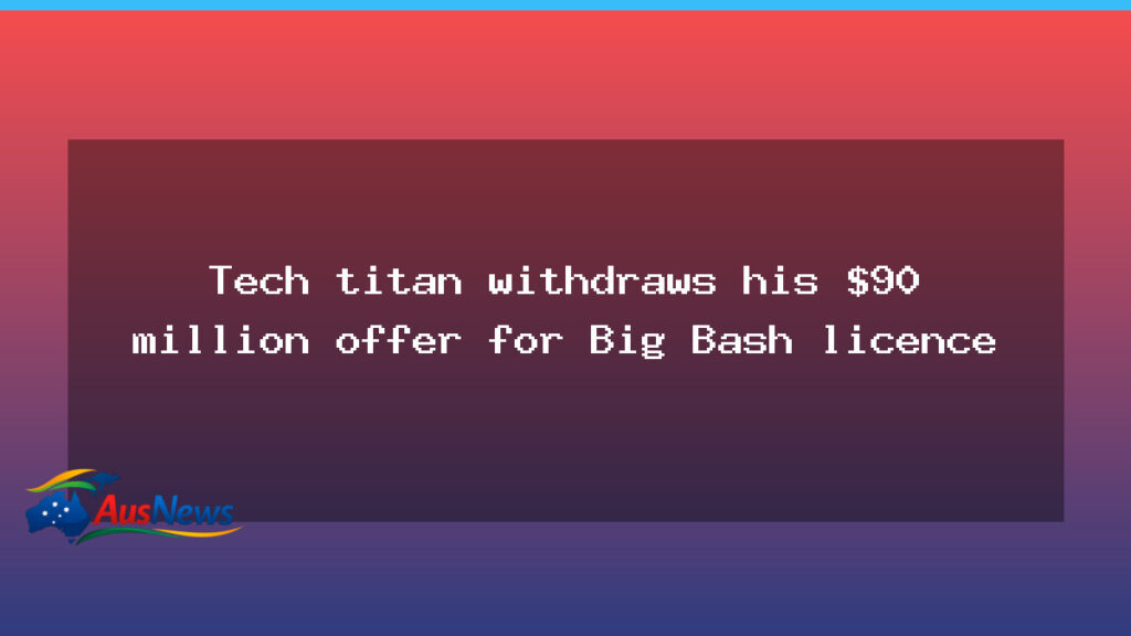 Tech titan pulls back $90m bid for Big Bash licence - tech titan pulls