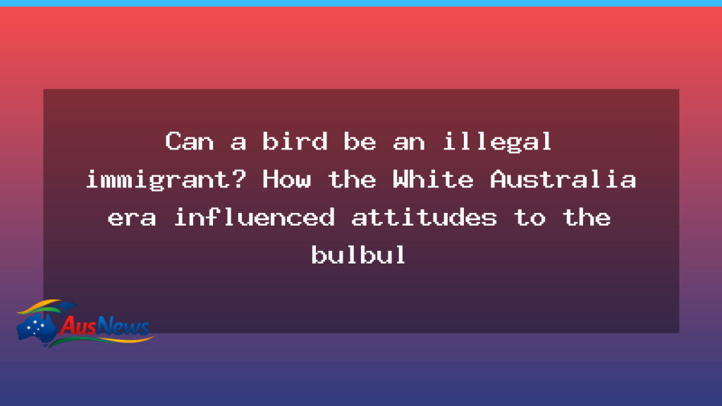 Can a bird be an illegal immigrant? How the White Australia era influenced attitudes to the bulbul - can bird illegal