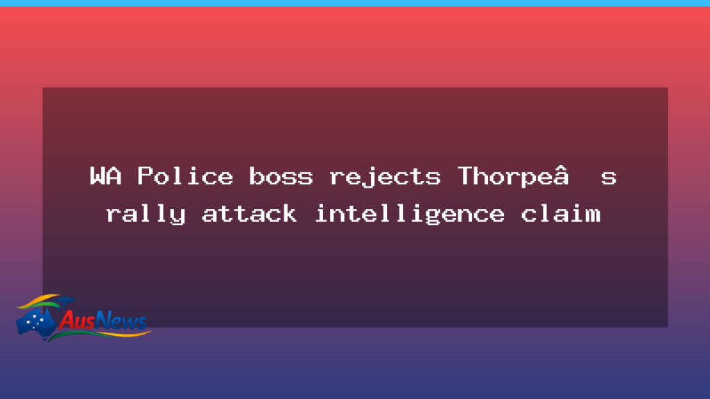 WA Police chief rejects Thorpe’s rally attack intelligence claim - police chief rejects