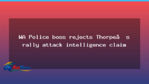 WA Police chief rejects Thorpe’s rally attack intelligence claim - police chief rejects