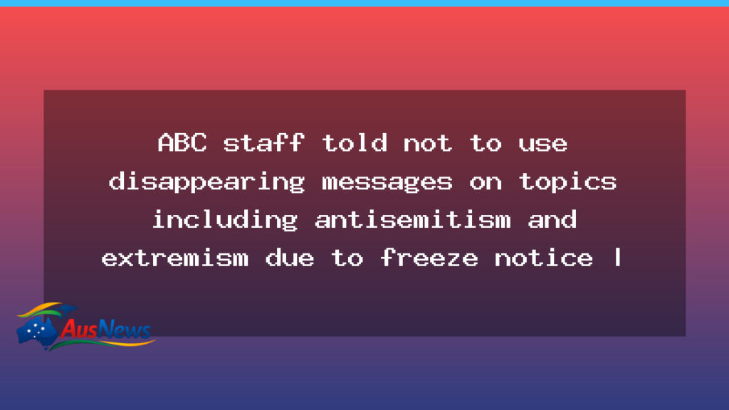 ABC staff barred from disappearing messages as archives freeze looms over antisemitism royal commission - abc staff barred