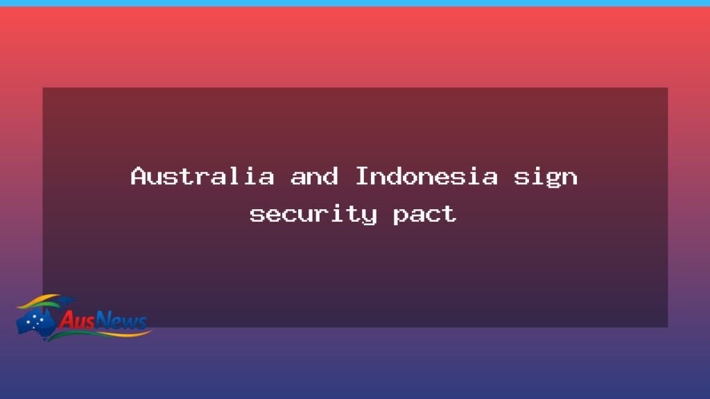 Australia and Indonesia sign security pact, signalling deeper defence partnership - australia indonesia sign