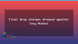 Mokbel drug charges dropped as legal saga winds down - mokbel drug charges