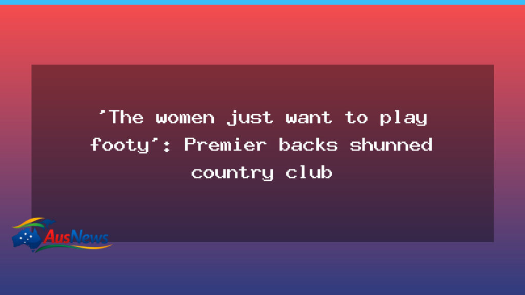 Premier backs shunned country club in women’s footy row - premier backs shunned