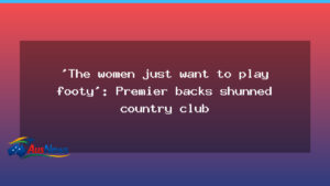 Premier backs shunned country club in women’s footy row - premier backs shunned