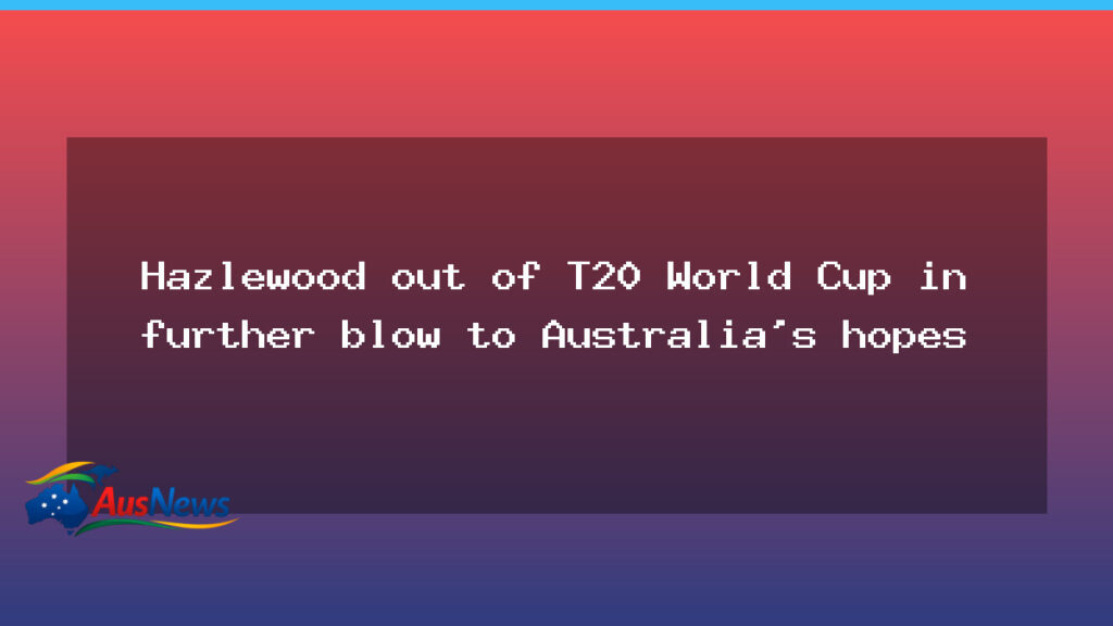 Australia’s Hazlewood ruled out of the T20 World Cup amid injury concerns - australia 8217 hazlewood