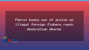 Patrol vessels sidelined as illegal foreign fishers reach Australian shores - patrol vessels sidelined