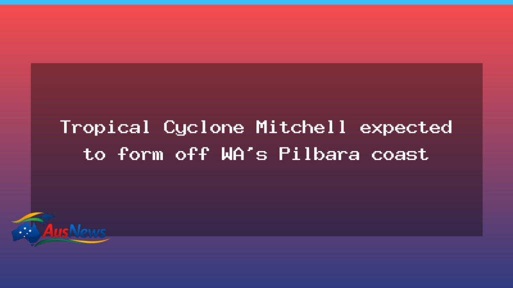 Tropical Cyclone Mitchell set to form off Western Australia’s Pilbara coast - tropical cyclone mitchell