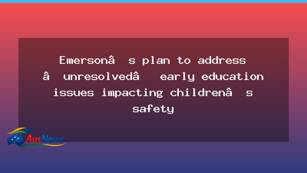 Emerson targets unresolved early education safety issues - australian capital territory
