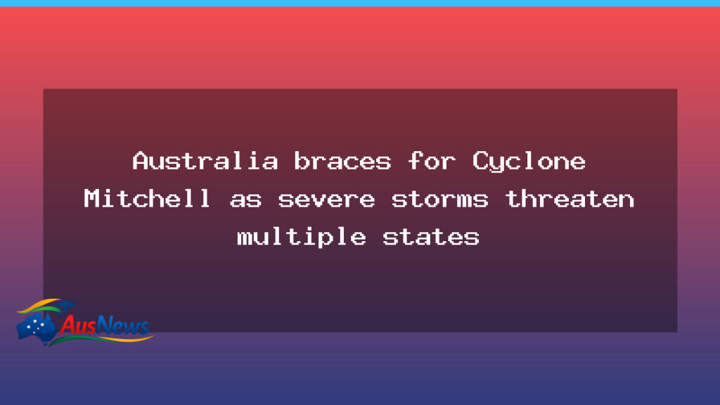 Australia braces for Cyclone Mitchell as severe storms threaten multiple states - australia braces cyclone