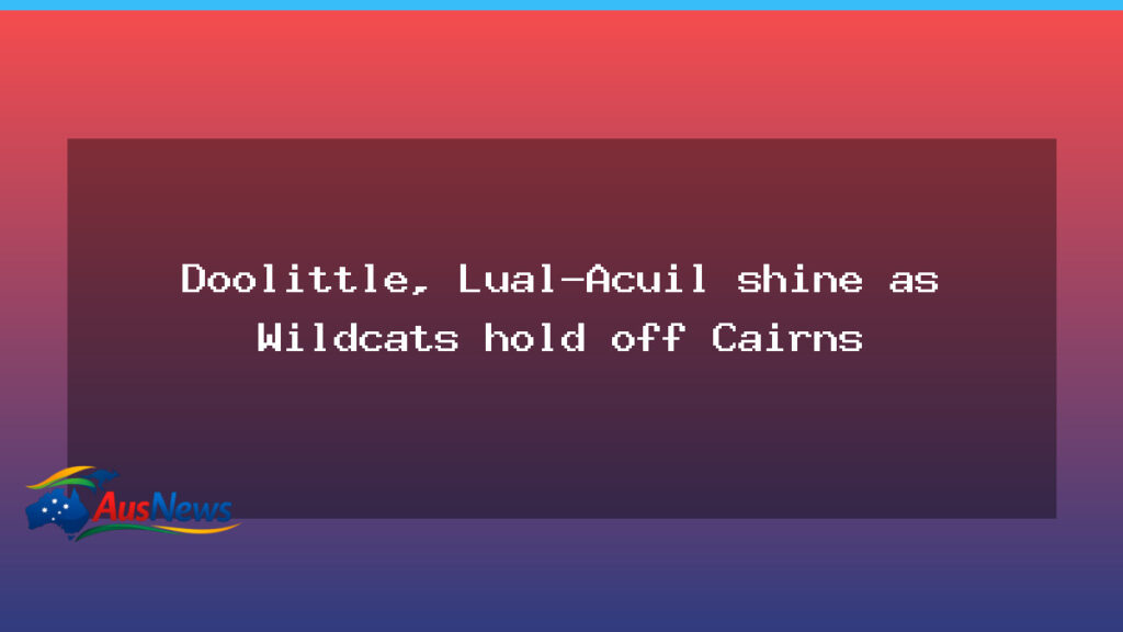 Doolittle, Lual-Acuil spark Wildcats to tight win over Cairns - doolittle lual-acuil spark