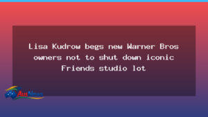 Lisa Kudrow urges new Warner Bros owners to safeguard iconic Friends studio lot - lisa kudrow urges