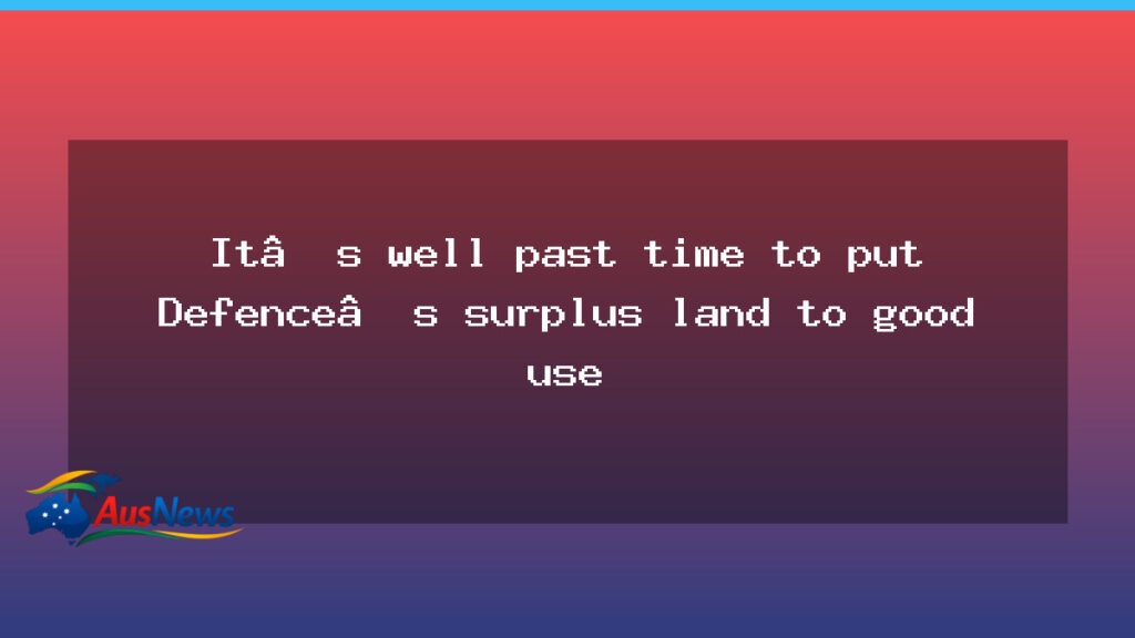 Time to put Defence surplus land to good use amid housing push - time put defence
