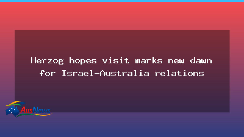 Herzog seeks a new dawn in Israel-Australia ties during Australia visit - herzog seeks new