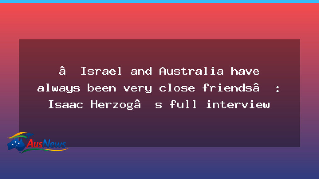 Israel and Australia: Close Friends — Herzog Interview - israel australia close