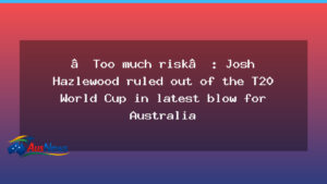 Hazlewood ruled out of the T20 World Cup in fresh Australian setback - hazlewood ruled out