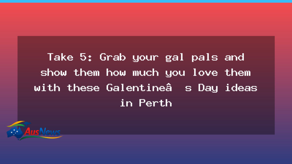 Galentine’s Day ideas in Perth: Take five with your gal pals - galentine day ideas