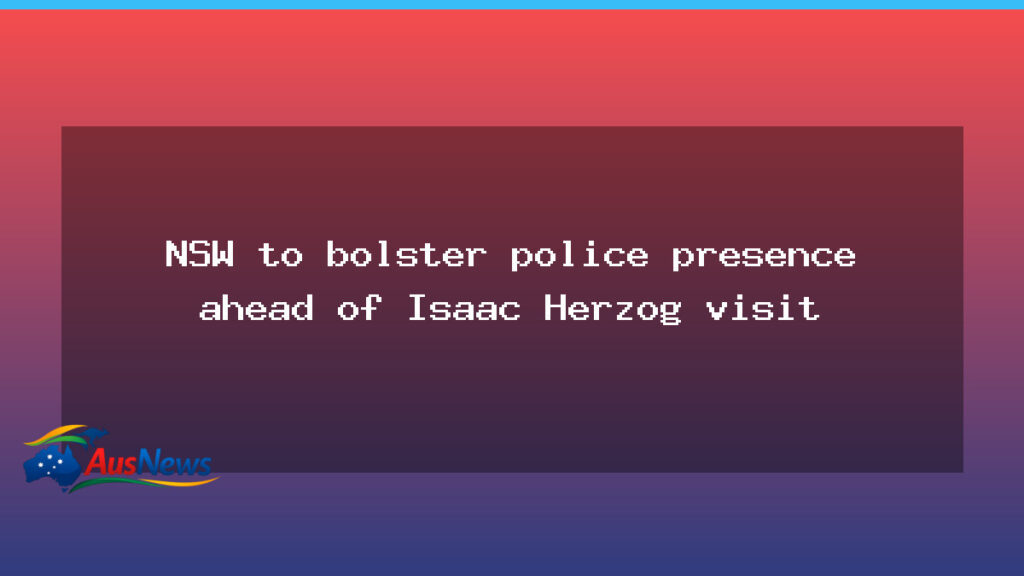 NSW to boost police presence ahead of Herzog visit in Sydney - nsw boost police