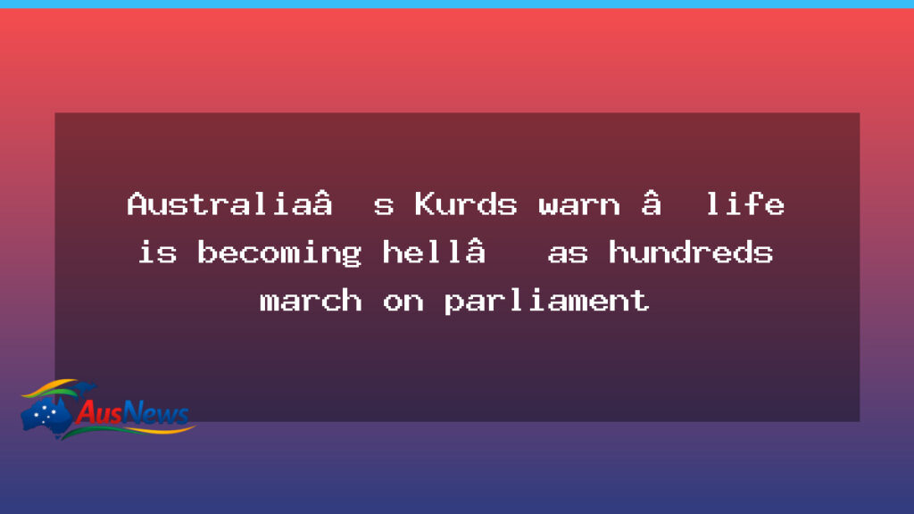 Kurds in Australia march on Parliament amid rising fears and pressure - kurds australia march