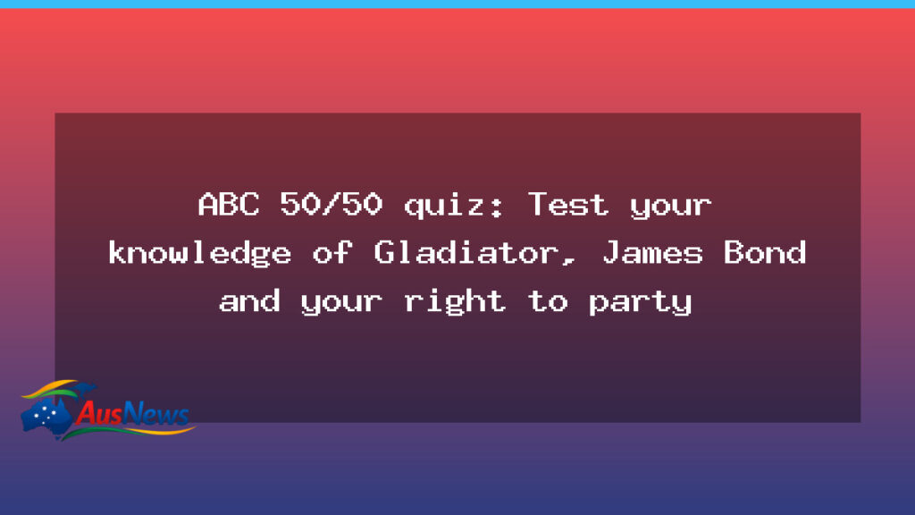 ABC 50/50 quiz tests Gladiator, Bond—and the right to party - abc quiz tests