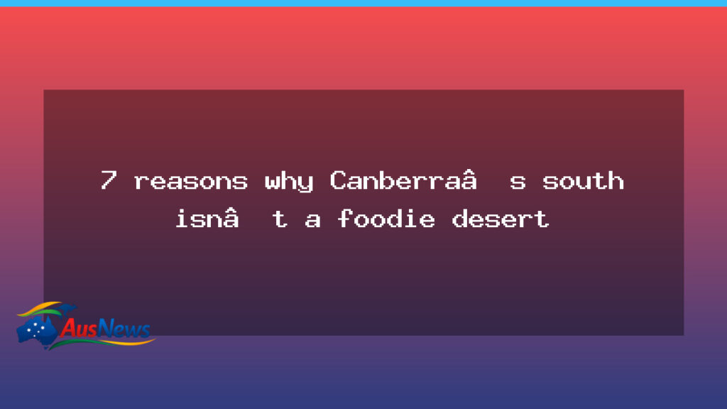 Seven reasons Canberra’s south is thriving on the foodie map - seven reasons canberra