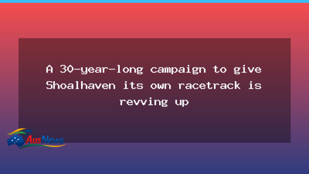 Shoalhaven’s race track dream nears a turning point after three decades - shoalhaven race track