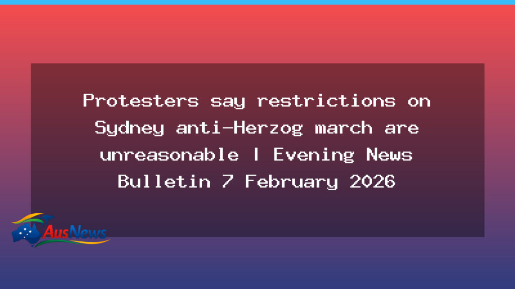 Sydney anti-Herzog march restrictions criticised by protesters - sydney anti-herzog march