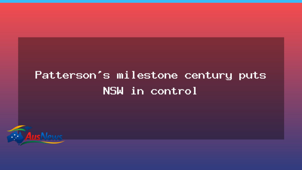 Patterson century drives NSW to command at the SCG - patterson century drives