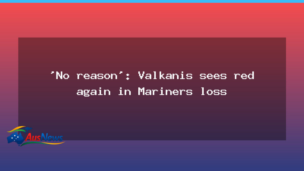 No reason: Valkanis sees red again as Mariners down Roar and Moon gets revenge - reason valkanis sees