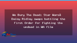 Daisy Ridley stars in WA zombie thriller We Bury The Dead - daisy ridley stars