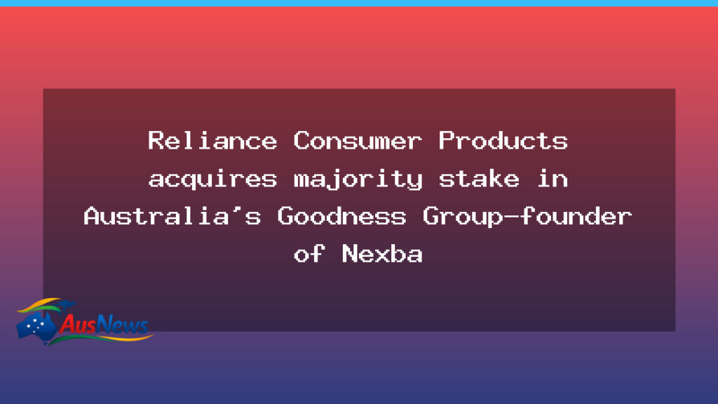 RCPL Takes Majority Stake in Australia’s Goodness Group, Nexba Brand - rcpl takes majority