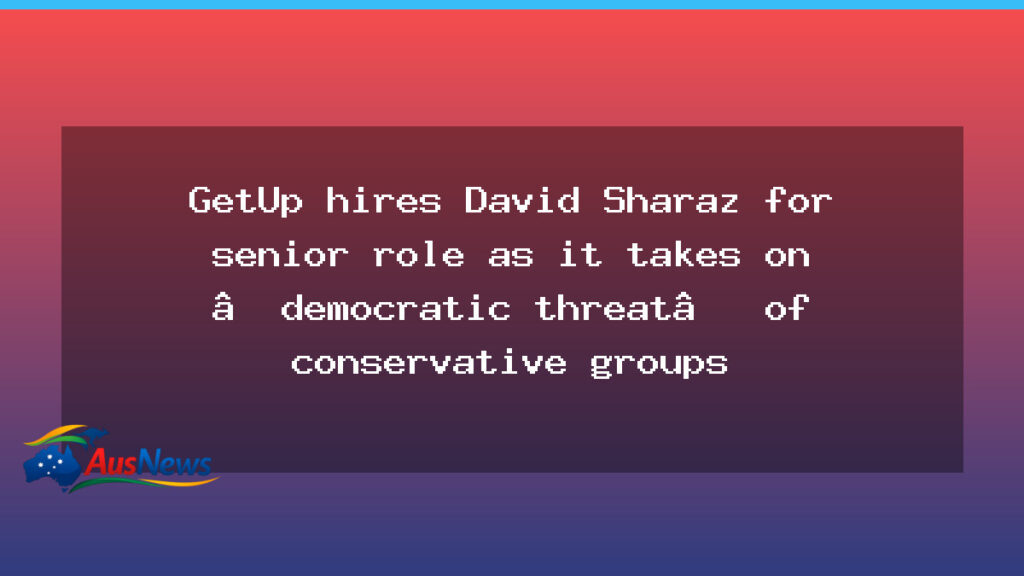 GetUp appoints David Sharaz in senior role to tackle far-right groups - getup appoints david