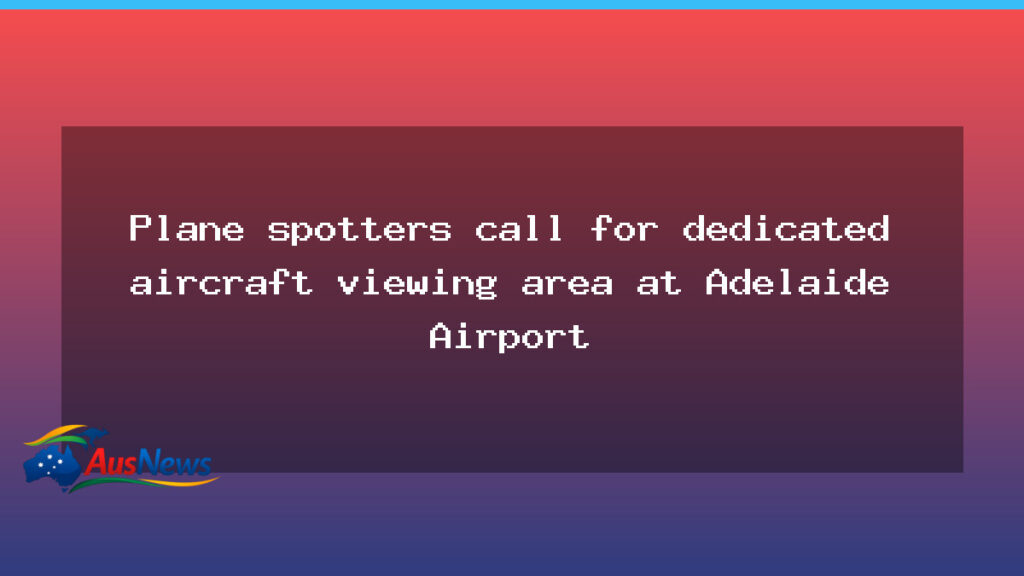 Plane spotters push for dedicated aircraft viewing area at Adelaide Airport - plane spotters push