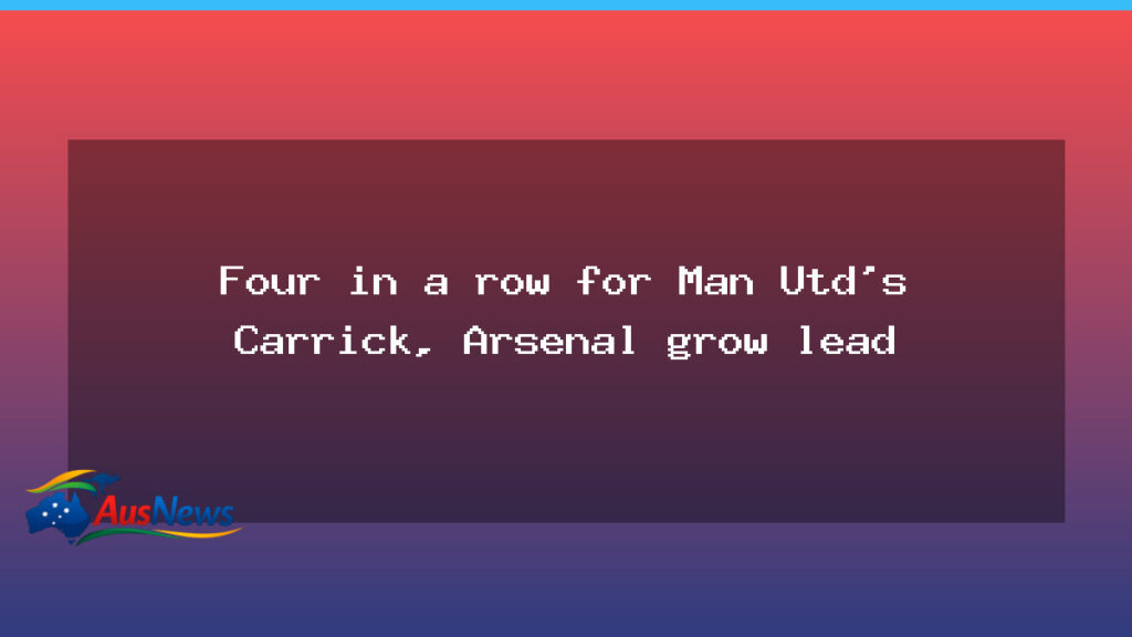 Carrick extends United run as Arsenal widen Premier League lead - carrick extends united