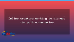 Online creators aim to disrupt police narrative across Australia - online creators aim